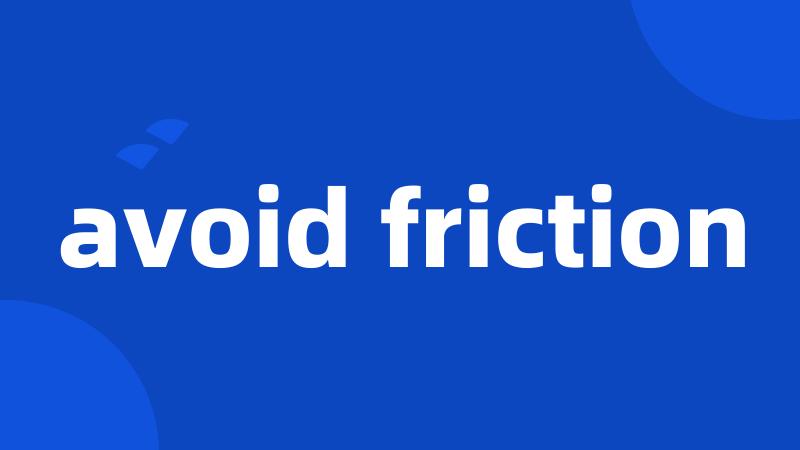 avoid friction
