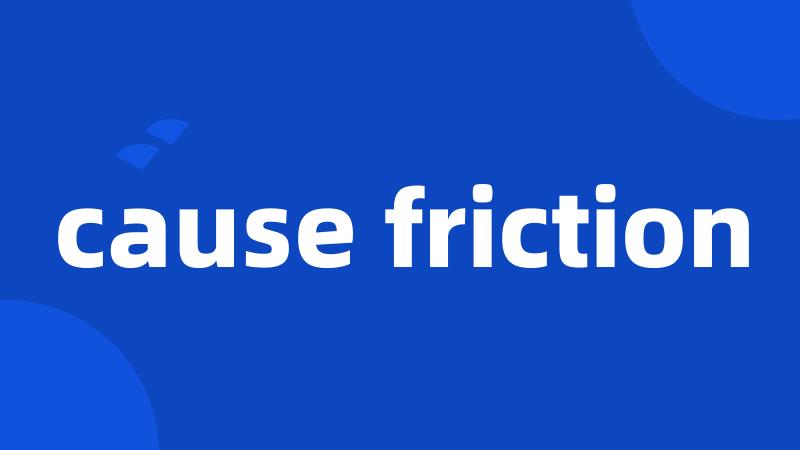 cause friction