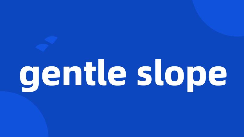 gentle slope