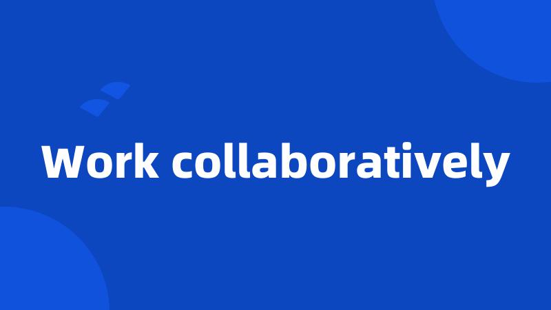 Work collaboratively