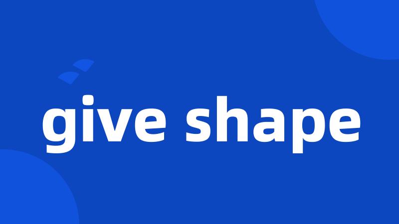 give shape