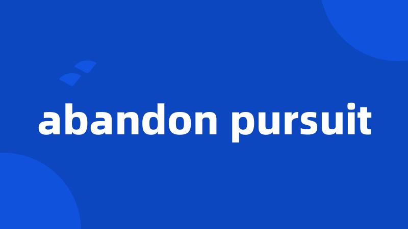 abandon pursuit