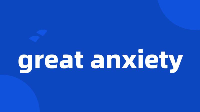 great anxiety