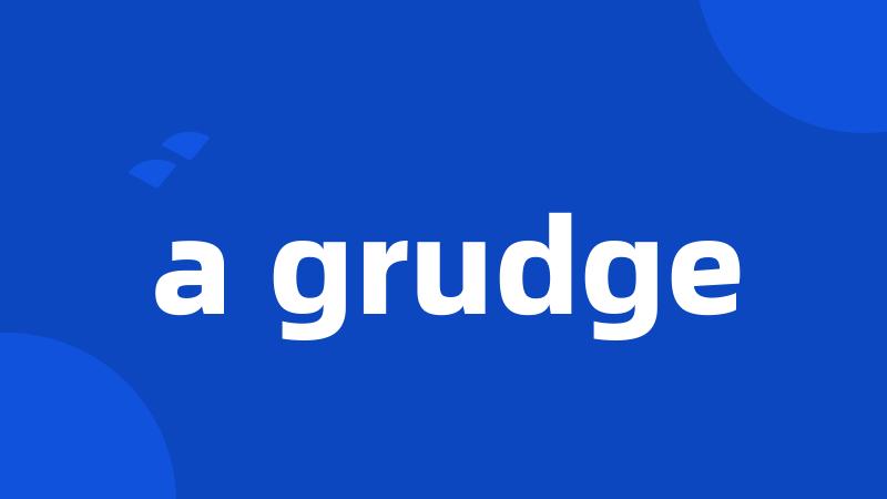 a grudge