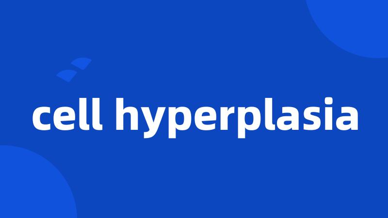 cell hyperplasia