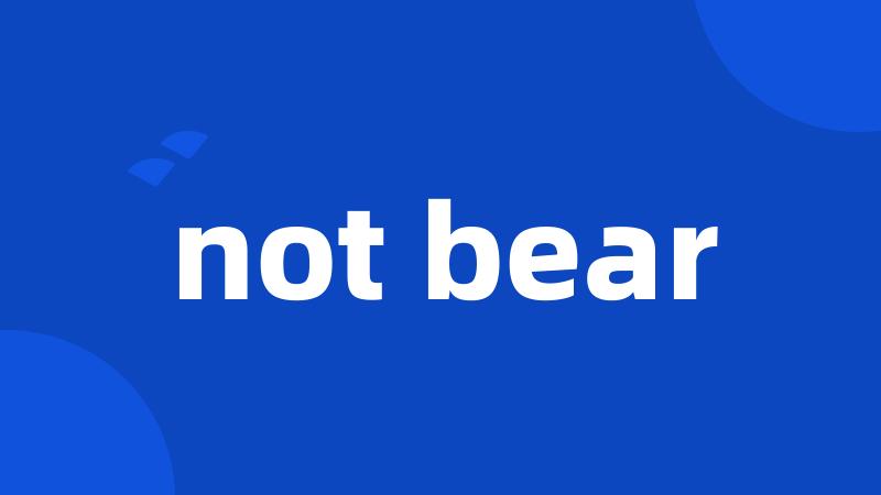 not bear