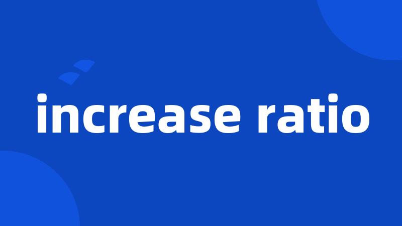increase ratio