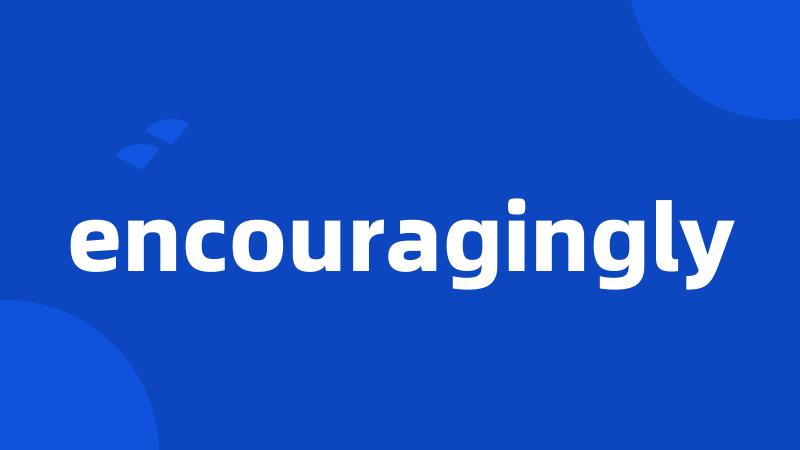 encouragingly