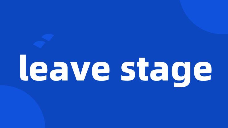leave stage