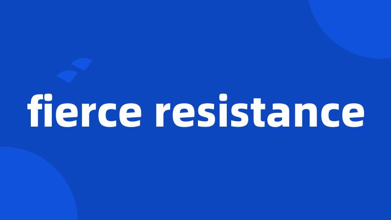 fierce resistance