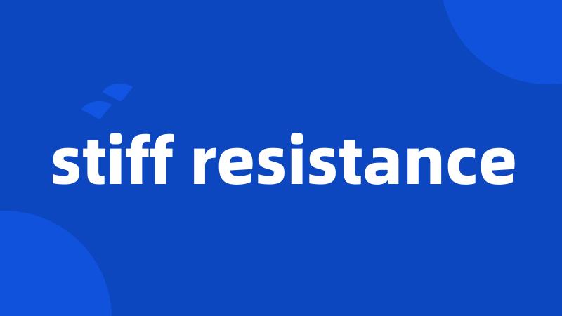 stiff resistance