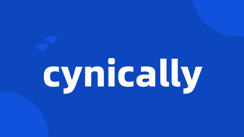 cynically