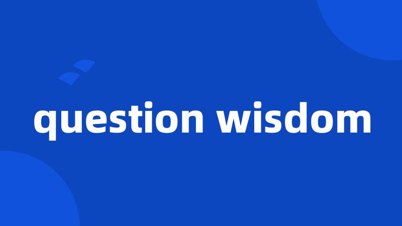 question wisdom