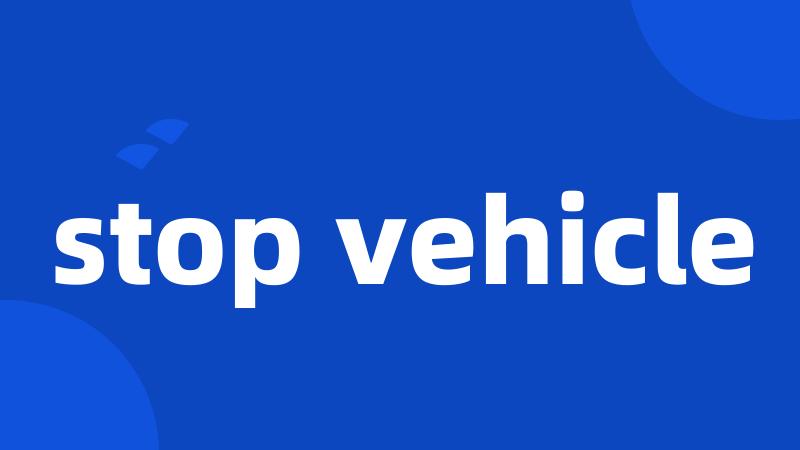 stop vehicle