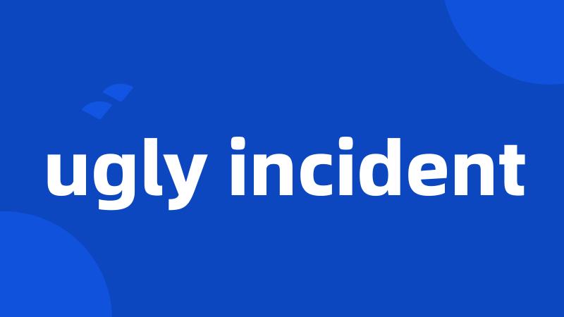 ugly incident