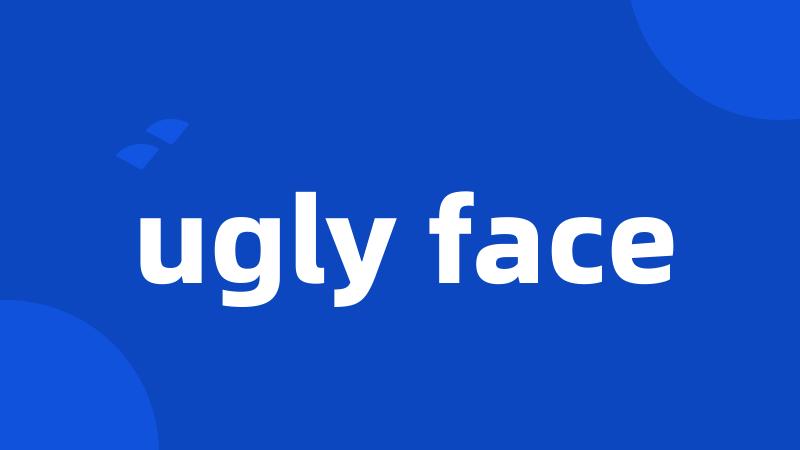 ugly face