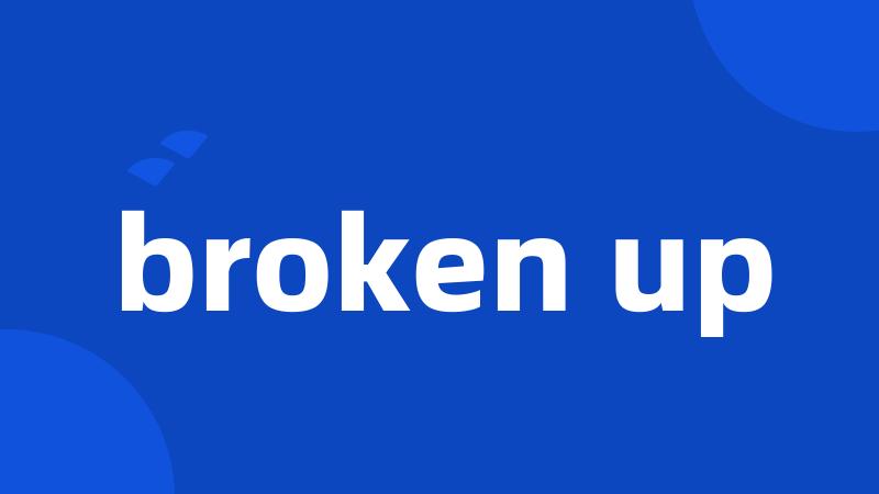 broken up