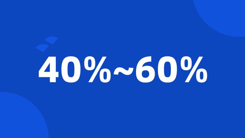 40%~60%