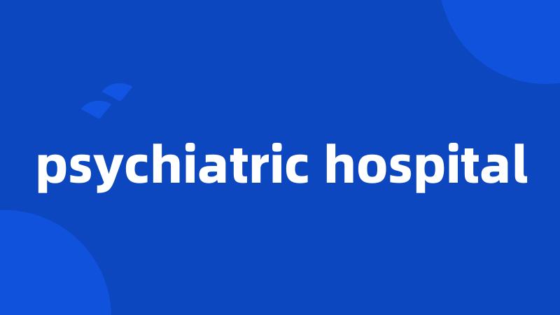 psychiatric hospital