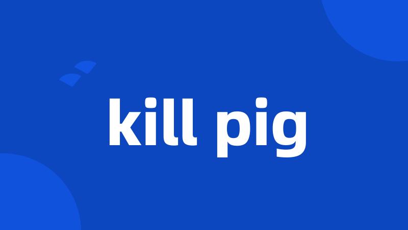 kill pig