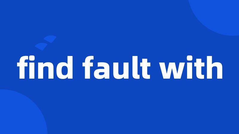 find fault with