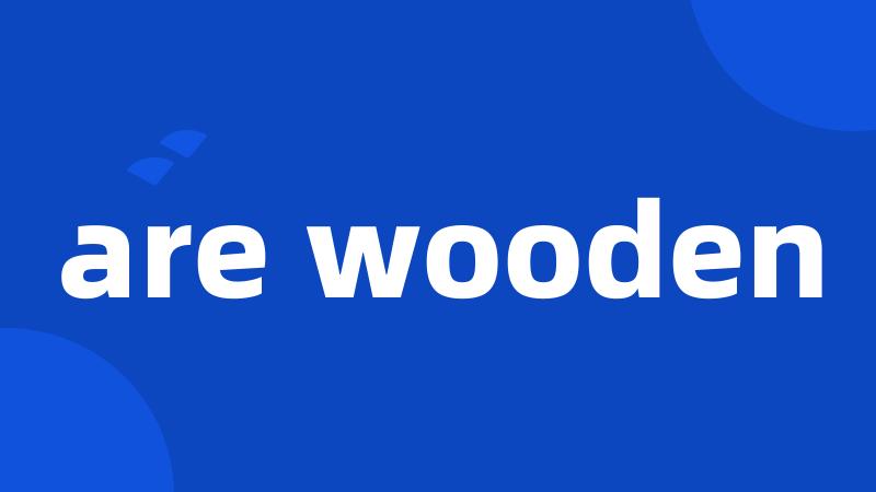 are wooden