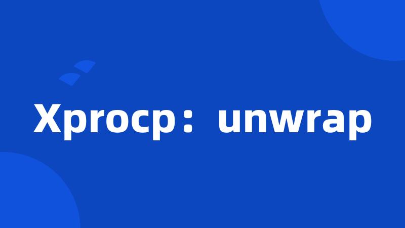 Xprocp：unwrap
