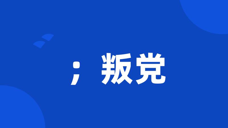 ;叛党