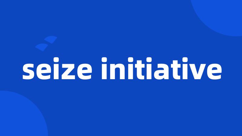 seize initiative