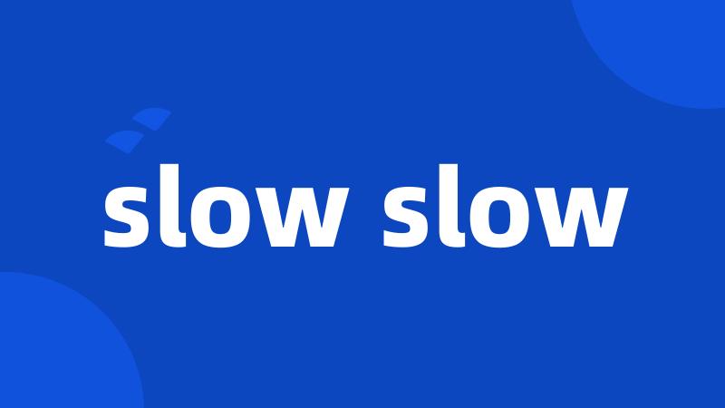 slow slow