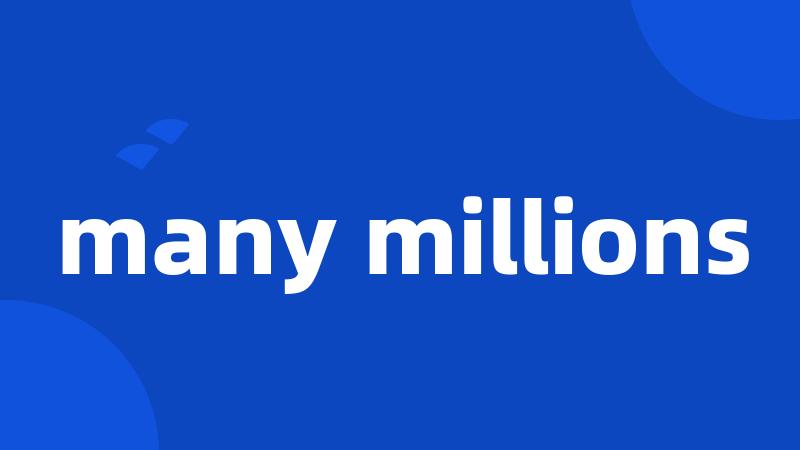 many millions