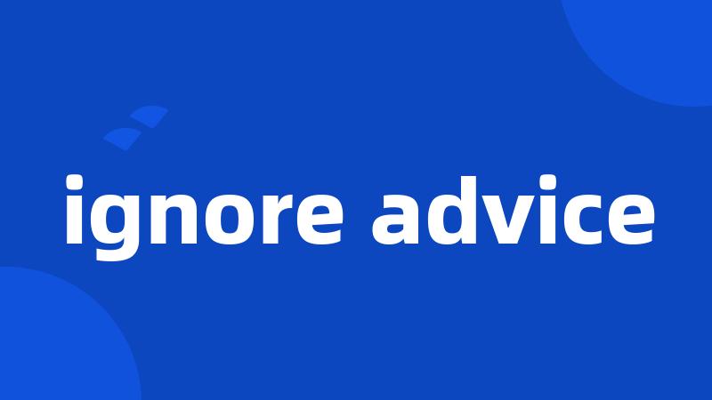 ignore advice