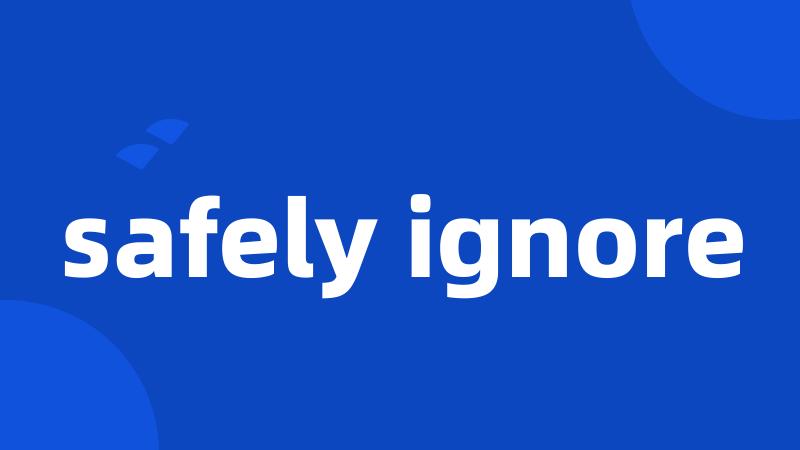 safely ignore