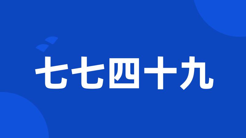 七七四十九