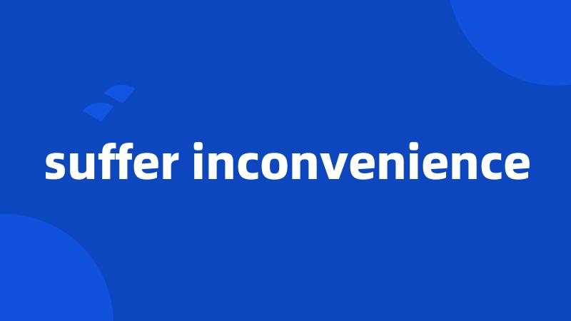 suffer inconvenience