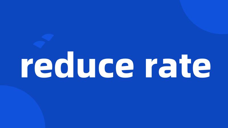 reduce rate