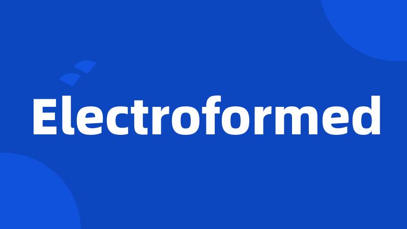 Electroformed