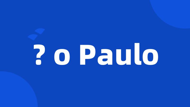 ? o Paulo