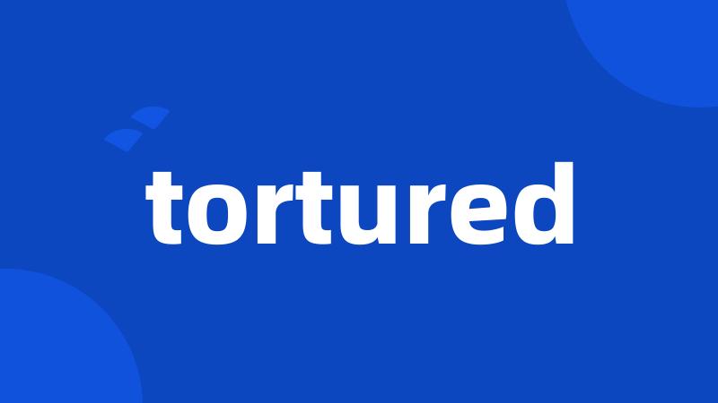 tortured