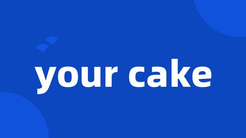 your cake