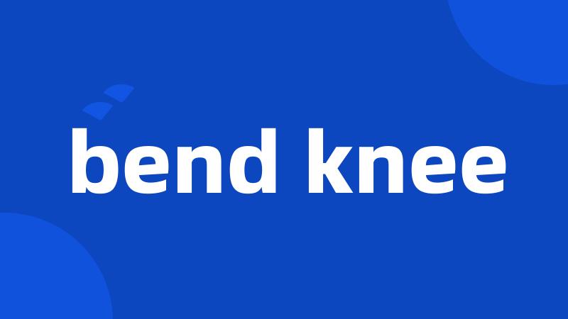 bend knee