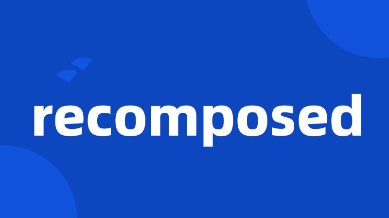 recomposed