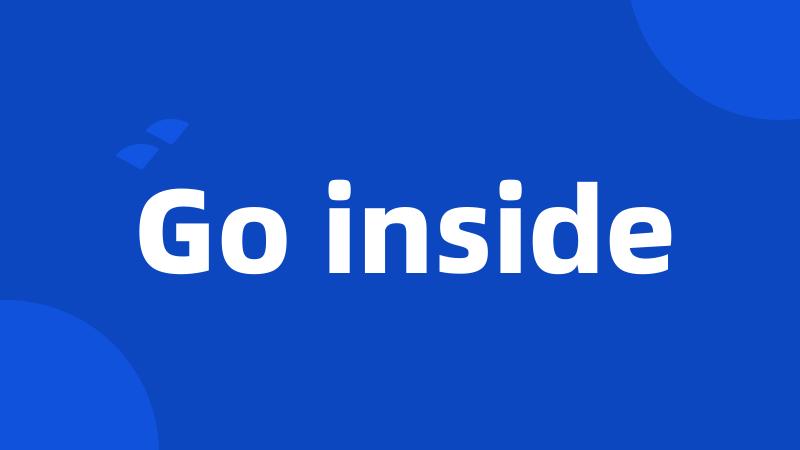 Go inside