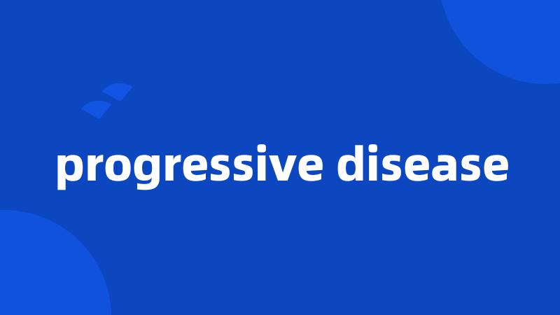 progressive disease