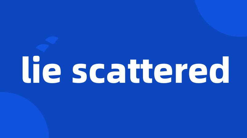 lie scattered