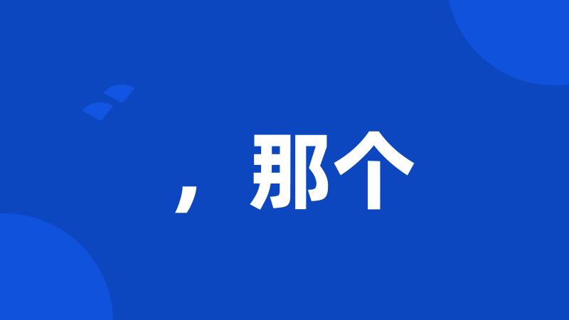 ,那个