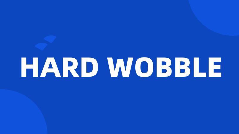 HARD WOBBLE