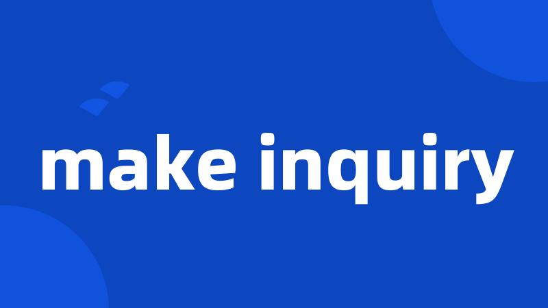 make inquiry