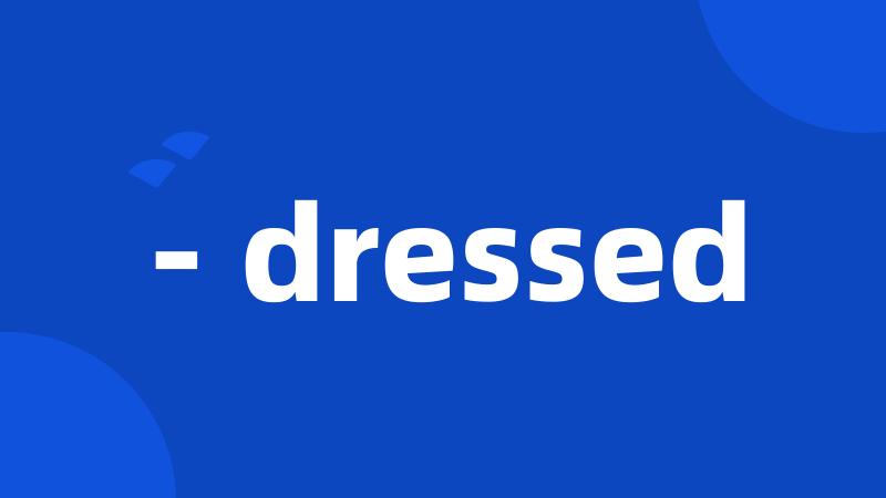 - dressed