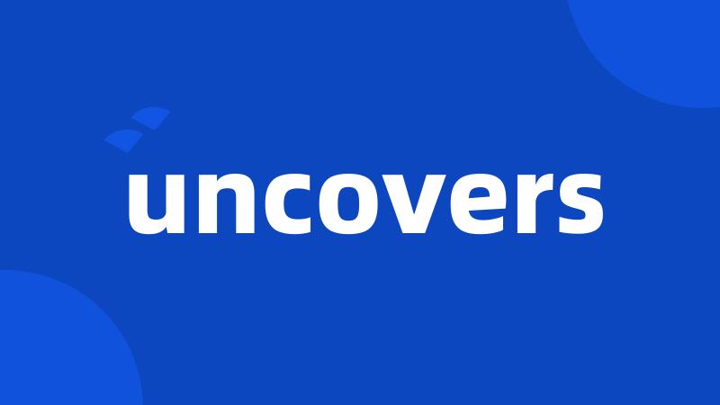 uncovers